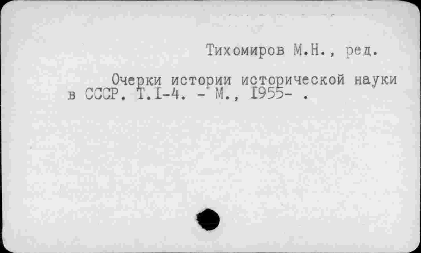 ﻿Тихомиров М.Н., рец.
Очерки истории исторической науки в СССР. Т.1-4. - М., 1955- .